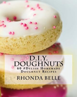 D.I.Y. Doughnuts: 60 #Delish Homemade Doughnut Recipes by Belle, Rhonda
