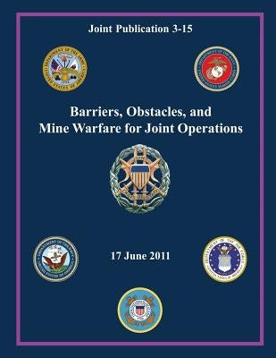 Barriers, Obstacles, and Mine Warfare for Joint Operations (Joint Publication 3-15) by Staff, Chairman Of the Joint Chiefs of