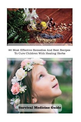 Survival Medicine Guide: 86 Most Effective Remedies And Best Recipes To Cure Children With Healing Herbs: (Herbal Medicine, Essential Oils For by Beasley, Gladys