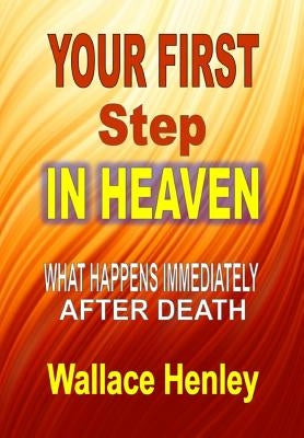 Your First Step in Heaven: What Happens Immediately After Death by Henley, Wallace