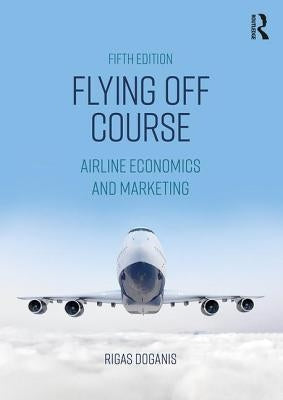 Flying Off Course: Airline Economics and Marketing by Doganis, Rigas