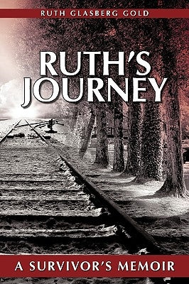 Ruth's Journey: A Survivor's Memoir by Ruth Glasberg Gold, Glasberg Gold