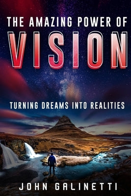 The Amazing Power of Vision: Turning Dreams into Reality by Galinetti, John