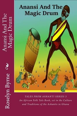 Anansi And The Magic Drum: An African Folk Tale Book, set in the Culture and Traditions of the Ashantis in Ghana by Byrne, Roselyn