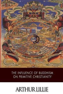 The Influence of Buddhism on Primitive Christianity by Lillie, Arthur
