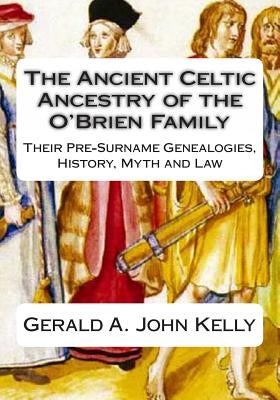 The Standard Edition of The Ancient Celtic Ancestry of the O'Brien Family: Their Pre-Surname Genealogies, History, Myth and Law by Kelly, Gerald A. John