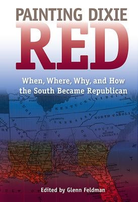 Painting Dixie Red: When, Where, Why, and How the South Became Republican by Feldman, Glenn