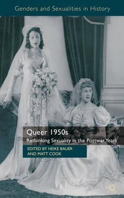 Queer 1950s: Rethinking Sexuality in the Postwar Years by Bauer, H.