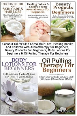 Coconut Oil for Skin Care & Hair Loss, Healing Babies and Children with Aromatherapy for Beginners, Beauty Products for Beginners, Body Lotions for Be by Pylarinos, Lindsey