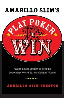 Amarillo Slim's Play Poker to Win: Million Dollar Strategies from the Legendary World Series of Poker Winner by Preston, Amarillo Slim