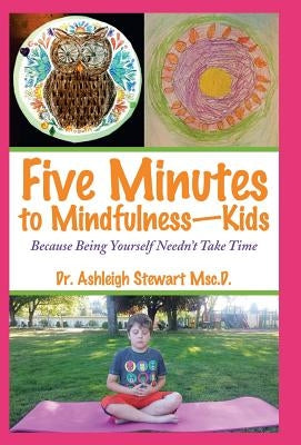 Five Minutes to Mindfulness-Kids: Because Being Yourself Needn't Take Time by Stewart Msc D., Ashleigh