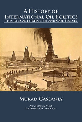 A history of international oil politics: theoretical perspectives and case studies by Gassanly, Murad