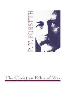 The Christian Ethic of War by Forsyth, P. T.