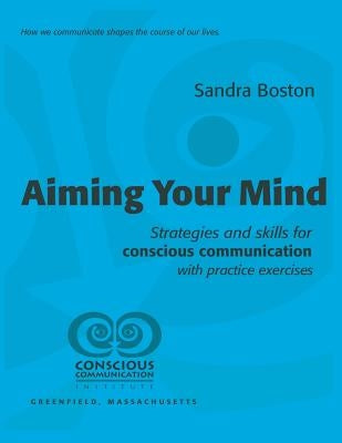 Aiming Your Mind: Strategies and skills for conscious communication with practice exercises by Boston, Sandra