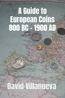 A Guide to European Coins 800 BC - 1900 AD by Villanueva, David