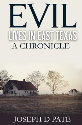 Evil Lives in East Texas: A Chronicle by Pate, Joseph D.
