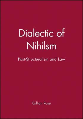 Dialectic of Nihilsm: Post-Structuralism and Law by Rose, Gillian