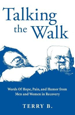 Talking the Walk: Words Of Hope, Pain, and Humor from Men and Women in Recovery by B, Terry