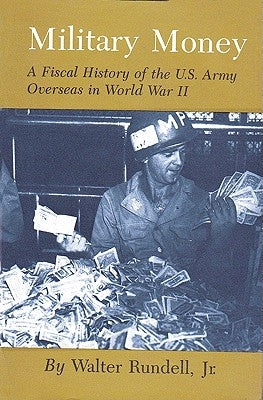 Military Money: A Fiscal History of the U.S. Army Overseas in World War II by Rundell, Walter, Jr.