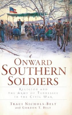 Onward Southern Soldiers: Religion and the Army of Tennessee in the Civil War by Nichols-Belt, Traci