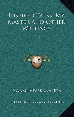 Inspired Talks, My Master and Other Writings by Vivekananda, Swami