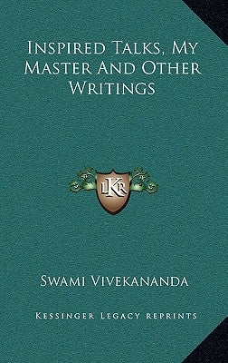 Inspired Talks, My Master and Other Writings by Vivekananda, Swami