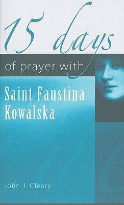 15 Days of Prayer with Saint Faustina Kowalska by Cleary, John