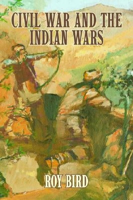 Civil War and the Indian Wars by Bird, Roy