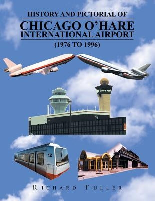 History and Pictorial of Chicago O'Hare International Airport (1976 to 1996) by Fuller, Richard