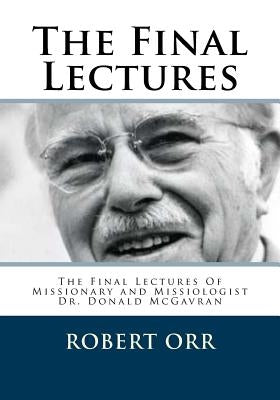 The Final Lectures: The final Lectures Of Dr. Donald McGavran by Orr, Robert W.