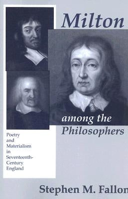 Milton Among the Philosophers: Poetry and Materialism in Seventeenth-Century England by Fallon, Stephen M.