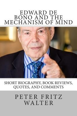 Edward de Bono and the Mechanism of Mind: Short Biography, Book Reviews, Quotes, and Comments by Walter, Peter Fritz