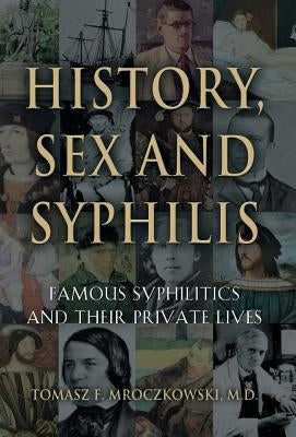 History, Sex and Syphilis: Famous Syphilitics and Their Private Lives by Mroczkowski, Tomasz F.