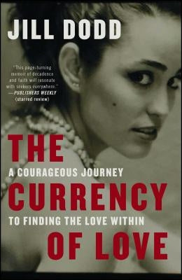The Currency of Love: A Courageous Journey to Finding the Love Within by Dodd, Jill