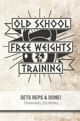 Old School Free Weights Training - Sets, Reps & Done! by Bowers, Jonathan