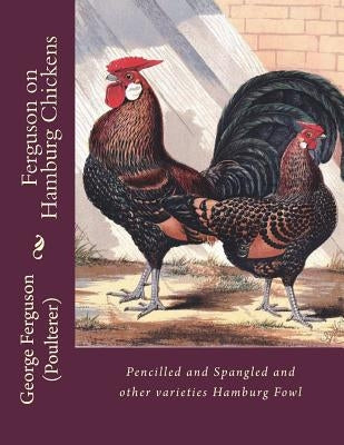 Ferguson on Hamburg Chickens: Pencilled and Spangled and other varieties Hamburg Fowl by Chambers, Jackson
