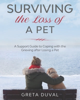 Surviving the Loss of a Pet: A Support Guide to Coping with the Grieving after Losing a Pet by Duval, Greta