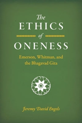 The Ethics of Oneness: Emerson, Whitman, and the Bhagavad Gita by Engels, Jeremy David