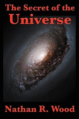 The Secret of the Universe by Wood, Nathan R.
