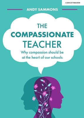 The Compassionate Teacher: Why Compassion Should Be at the Heart of Our Schools by Sammons, Andy