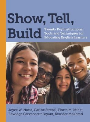 Show, Tell, Build: Twenty Key Instructional Tools and Techniques for Educating English Learners by Nutta, Joyce W.