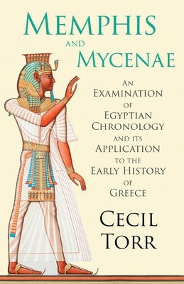 Memphis and Mycenae - An Examination of Egyptian Chronology and its Application to the Early History of Greece by Torr, Cecil