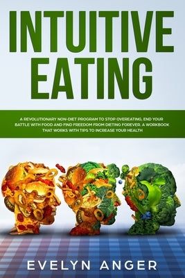 Intuitive Eating: A revolutionary non-diet program to stop overeating, end your battle with food and find freedom from dieting forever. by Anger, Evelyn
