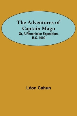 The Adventures of Captain Mago; Or, A Phoenician Expedition, B.C. 1000 by Cahun, Léon
