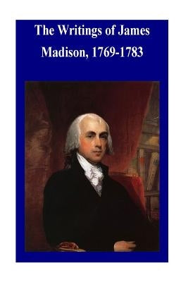 The Writings of James Madison, 1769-1783 by Library of Congress