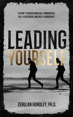 Leading Yourself: A Guide to Increasing Self-Awareness, Self-Alertness, and Self-Leadership. by Hundley, Zebulan