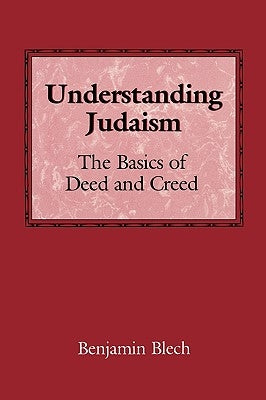 Understanding Judaism: The Basics of Deed and Creed by Rabbi Blech, Benjamin