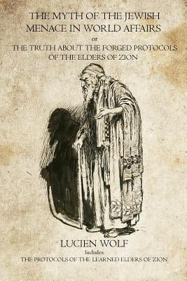 The Myth of the Jewish Menace in world Affairs: The Protocols of the Learned Elders of Zion by Wolf, Lucien