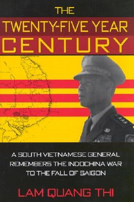 The Twenty-Five Year Century: A South Vietnamese General Remembers the Indochina War to the Fall of Saigon by Thi, Lam Quang