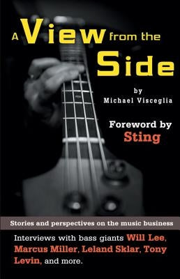 A View from the Side: Stories and Perspectives on the Music Business: Interviews with Bass Giants Will Lee, Marcus Miller, Leland Sklar, Ton by Visceglia, Michael